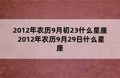 2012年农历9月初23什么星座 2012年农历9月29日什么星座